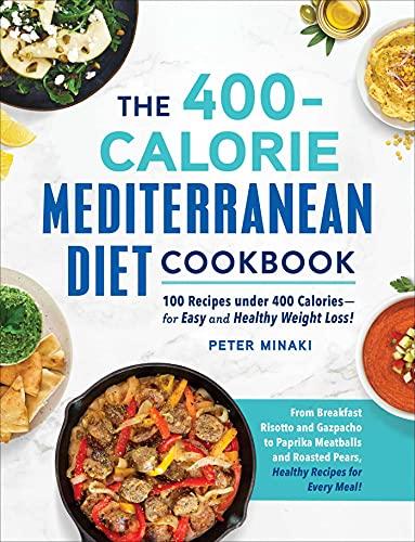 The 400-Calorie Mediterranean Diet Cookbook: 100 Recipes Under 400 Calories--For Easy and Healthy Weight Loss