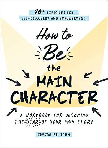 How to Be the Main Character: A Workbook for Becoming the Star of Your Own Story