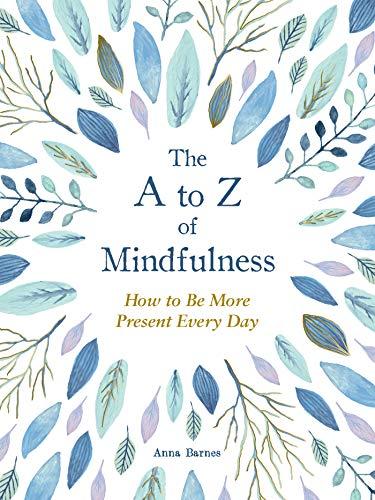 The A to Z of Mindfulness: How to Be More Present Every Day