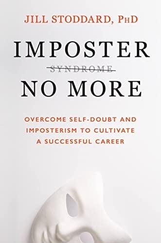 Imposter No More: Overcome Self-Doubt and Imposterism to Cultivate a Successful Career