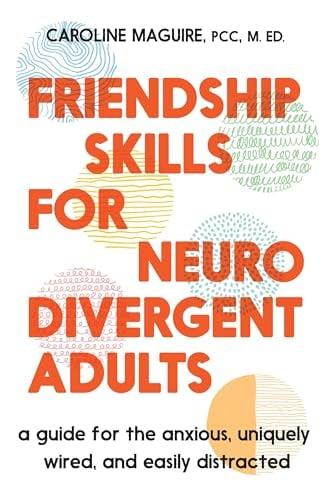 Friendship Skills for Neurodivergent Adults: A Guide for the Anxious, Uniquely Wired, and Easily Distracted
