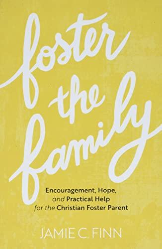 Foster the Family: Encouragement, Hope, and Practical Help for the Christian Foster Parent