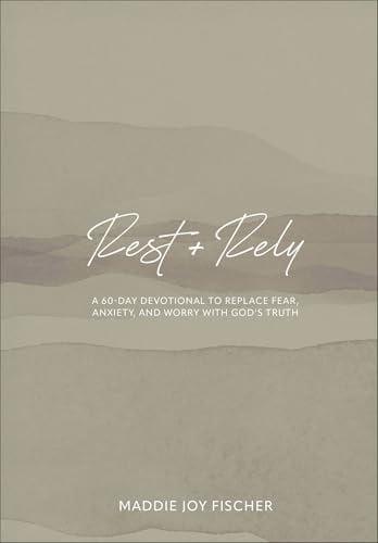 Rest + Rely: A 60-Day Devotional to Replace Fear, Anxiety, and Worry With God's Truth