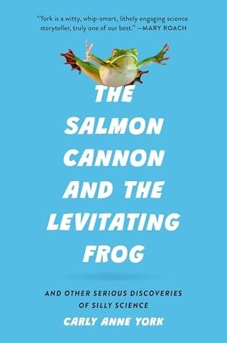 The Salmon Cannon and the Levitating Frog and Other Serious Discoveries of Silly Science