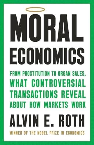 Moral Economics: From Prostitution to Organ Sales, What Controversial Transactions Reveal About How Markets Work