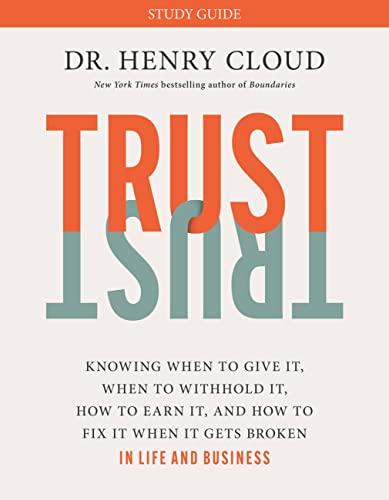 Trust Study Guide: Knowing When to Give It, When to Withhold It, How to Earn It, and How to Fix It When It Gets Broken in Life and Business