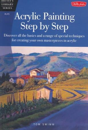 Acrylic Painting Step by Step: Discover All the Basics and a Range of Special Techniques for Creating Your Own Masterpieces in Acrylic