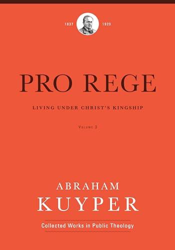 Pro Rege: Living Under Christ's Kingship, Volume 3 (Abraham Kuyper Collected Works in Public Theology)