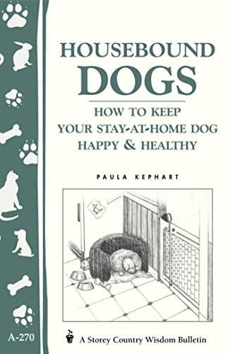 Housebound Dogs: How to Keep Your Stay-At-Home Dog Happy & Healthy (Storey's Country Wisdom Bulletin, A-270)