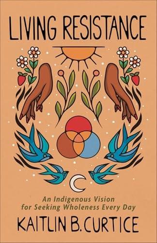 Living Resistance: An Indigenous Vision for Seeking Wholeness Every Day