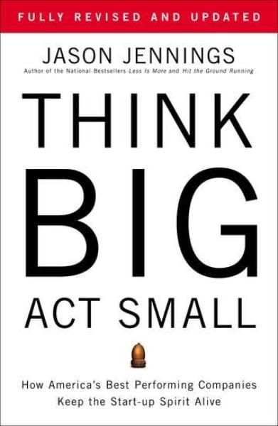 Think Big, Act Small: How America's Best Performing Companies Keep the Start-Up Spirit Alive