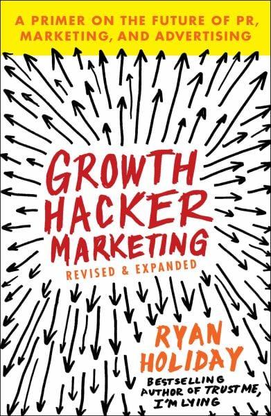 Growth Hacker Marketing: A Primer on the Future of PR, Marketing, and Advertising
