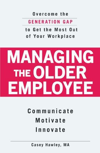 Managing the Older Employee: Overcome the Generation Gap to Get the Most Out of Your Workplace