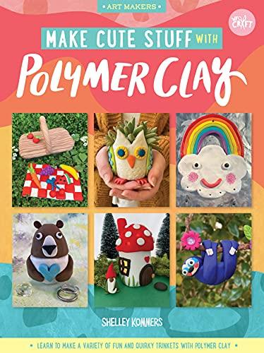 Make Cute Stuff With Polymer Clay: Learn to Make a Variety of Fun and Quirky Trinkets With Polymer Clay (Art Makers, Bk. 5)