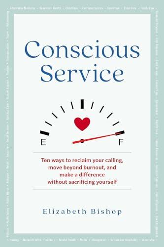 Conscious Service: Ten Ways to Reclaim Your Calling, Move Beyond Burnout, and Make a Difference Without Sacrificing Yourself