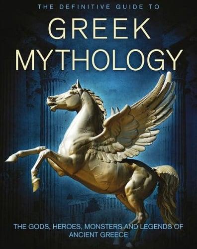 The Definitive Guide to Greek Mythology: The Gods, Heroes, Monsters, and Legends of Ancient Greece