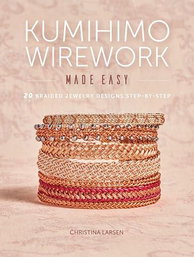 Kumihimo Wirework Made Easy: 20 Braided Jewelry Designs Step-By-Step