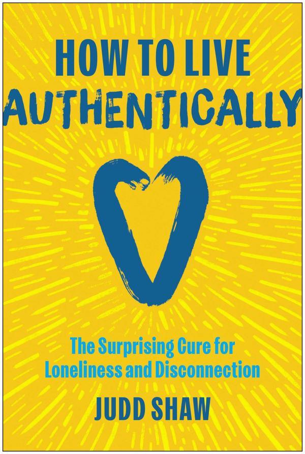 How to Live Authentically: The Surprising Cure for Loneliness and Disconnection