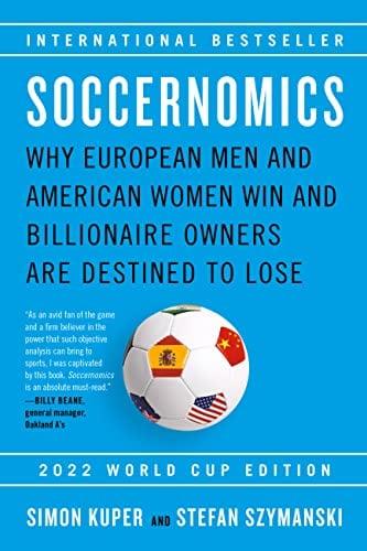 Soccernomics: Why European Men and American Women Win and Billionaire Owners Are Destined to Lose