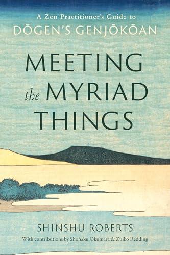 Meeting the Myriad Things: A Zen Practitioner's Guide to Dogen's Genjokoan