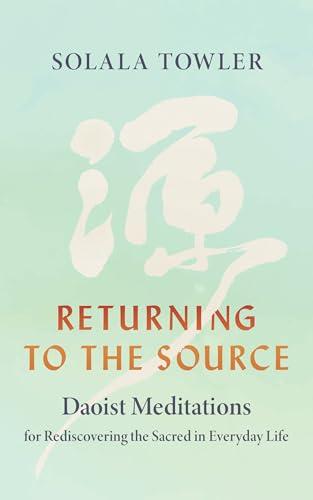 Returning to the Source: Daoist Meditations for Rediscovering the Sacred in Everyday Life