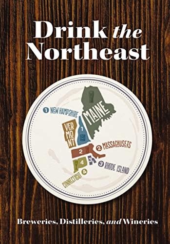 Drink the Northeast: The Ultimate Guide to Breweries, Distilleries, and Wineries in the Northeast