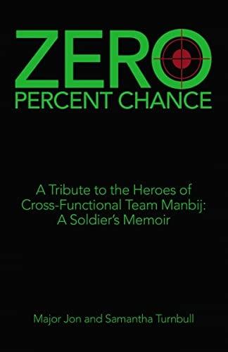Zero Percent Chance: A Tribute to the Heroes of Cross-Functional Team Manbij: A Soldier's Memoir