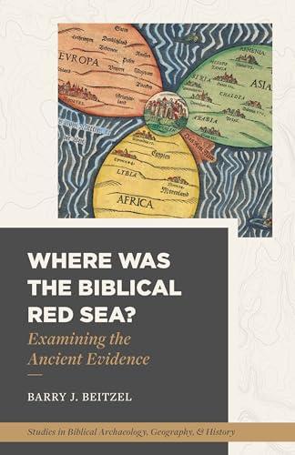 Where Was the Biblical Red Sea? Examining the Ancient Evidence (Studies in Biblical Archaeology, Geography, and History)