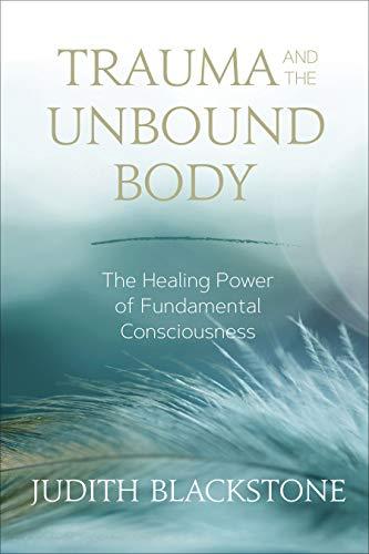 Trauma and the Unbound Body: The Healing Power of Fundamental Consciousness