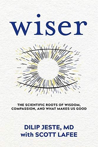Wiser: The Scientific Roots of Wisdom, Compassion, and What Makes Us Good