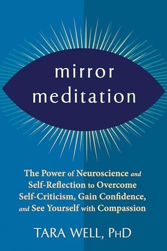 Mirror Meditation: The Power of Neuroscience and Self-Reflection to Overcome Self-Criticism, Gain Confidence, and See Yourself With Compassion
