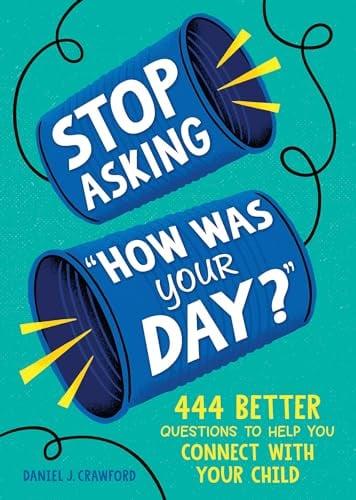 Stop Asking "How Was Your Day?" 444 Better Questions to Help You Connect With Your Child