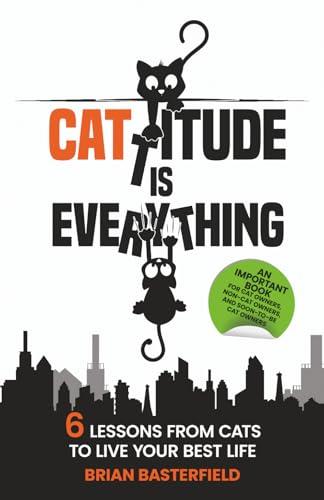 Cattitude Is Everything: 6 Lessons From Cats to Live Your Best Life