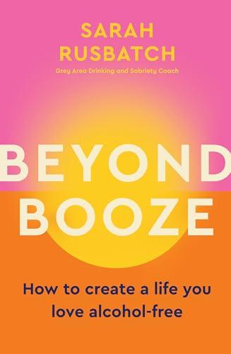 Beyond Booze: How to Create a Life You Love, Alcohol-Free