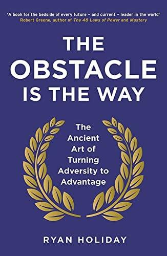The Obstacle Is The Way: The Ancient Art of Turning Adversity to Advantage