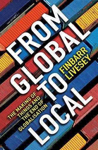 From Global to Local: The Making of Things and the End of Globalisation