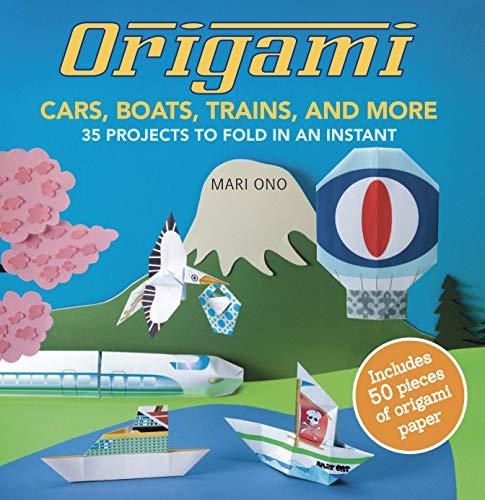 Origami Cars, Boats, Trains, and More: 35 Projects to Fold in an Instant