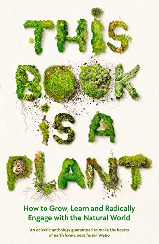 This Book Is a Plant: How to Grow, Learn and Radically Engage With the Natural World (Wellcome Collection)