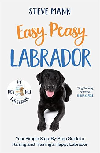 Labrador: You Simple Step-By-Step Guide to Raising and Training a Happy Labrador (Easy Peasy)