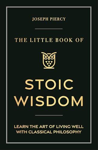 The Little Book of Stoic Wisdom: Learn the Art of Living Well With Classical Philosophy