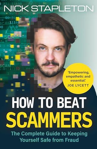 How to Beat Scammers The Complete Guide to Keeping Yourself Safe From Fraud.