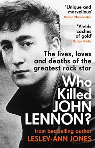 Who Killed John Lennon? The Lives, Loves and Deaths of the Greatest Rock Star