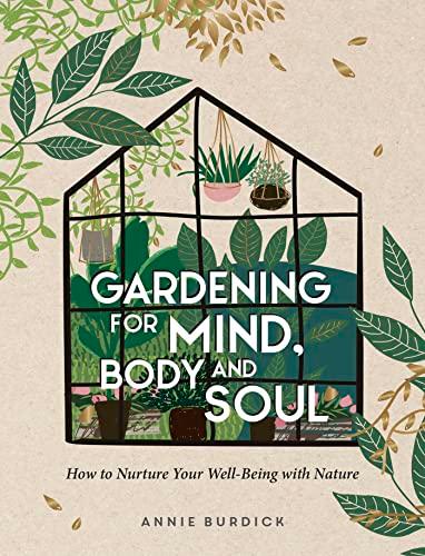 Gardening For Mind, Body and Soul: How To Nurture Your Well-Being With Nature
