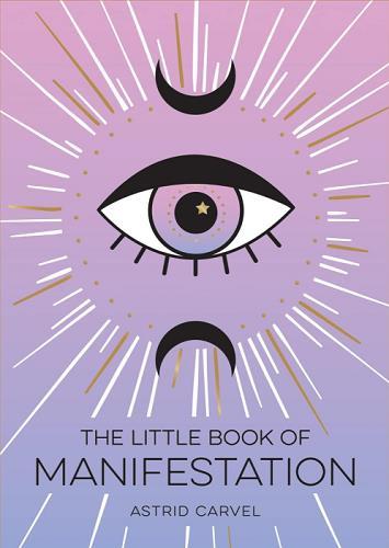 The Little Book of Manifestation: A Beginner’s Guide To Manifesting Your Dreams And Desires