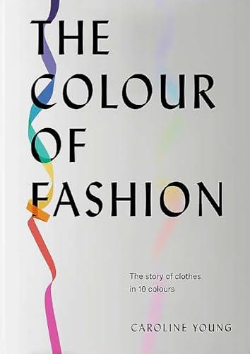 The Colour of Fashion: The Story of Clothes in 10 Colours
