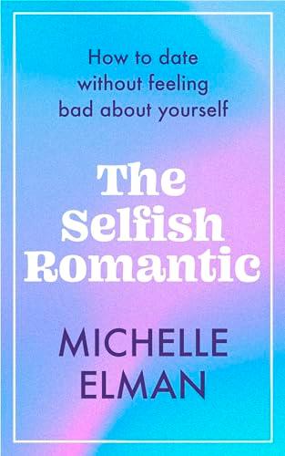 The Selfish Romantic: How to Date Without Feeling Bad About Yourself
