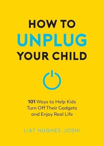 How to Unplug Your Child: 101 Ways to Help Kids Turn Off Their Gadgets and Enjoy Real Life