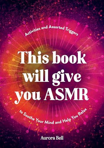 This Book Will Give You ASMR: Activities and Assorted Triggers to Soothe Your Mind and Help You Relax