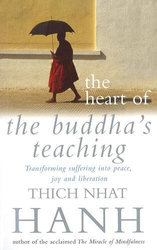 The Heart of the Buddha's Teaching: Transforming Suffering Into Peace, Joy and Liberation