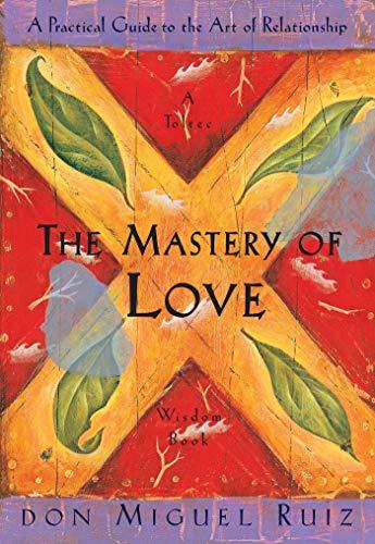 The Mastery of Love: A Practical Guide to the Art of Relationship (Toltec Wisdom Book Series)